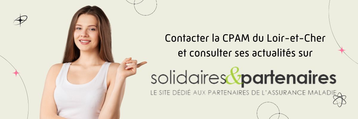 Contacter la CPAM du Loir-et-Cher et consulter ses actualités sur solidaires & partenaires, le site dédié aux partenaires de l'Assurance Maladie